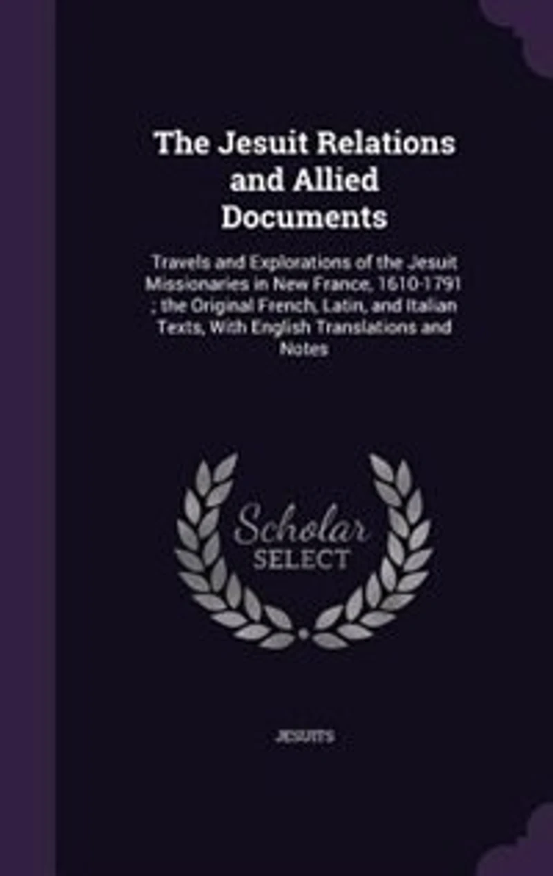 The Jesuit Relations and Allied Documents: Travels and Explorations of the Jesuit Missionaries in New France, 1610-1791 ; the Original French