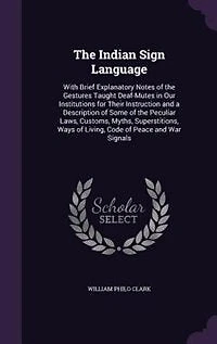 The Indian Sign Language: With Brief Explanatory Notes of the Gestures Taught Deaf-Mutes in Our Institutions for Their Instru