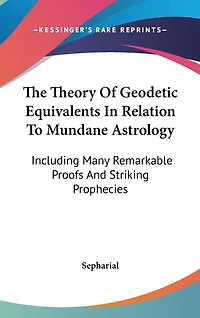 The Theory Of Geodetic Equivalents In Relation To Mundane Astrology: Including Many Remarkable Proofs And Striking Prophecies