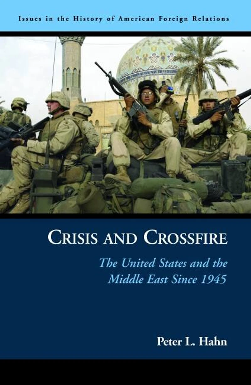 Crisis and Crossfire: the United States Middle East Since 1945