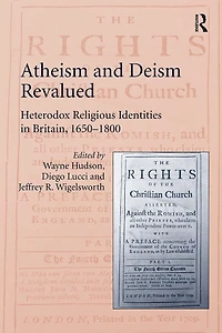 Atheism and Deism Revalued: Heterodox Religious Identities Britain, 1650-1800