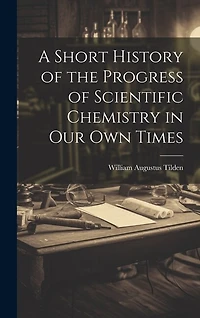 A Short History of the Progress of Scientific Chemistry in Our Own Times