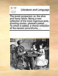 The Jovial Companion: Or, the Alive and Merry Fellow. Being a New Collection of the Most Ingenious Jests, Diverting Stories, Pleasant Joakes, ... to Which Is Added, a Choice Collection of the Newest Conundrums, ...