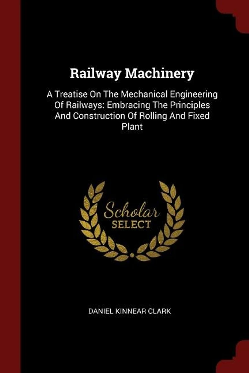 Railway Machinery: A Treatise On The Mechanical Engineering Of Railways: Embracing Principles And Construction