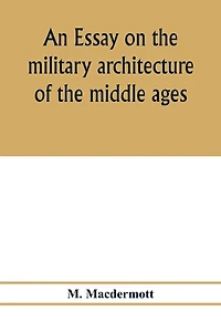 An essay on the military architecture of the middle ages. Translated from the French of E. Viollet-Le-Duc
