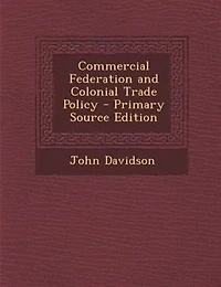 Commercial Federation and Colonial Trade Policy - Primary Source Edition