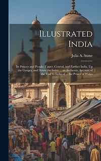 Illustrated India: Its Princes and People: Upper, Central, and Farther India, Up the Ganges, and Down the Indus ... an Authentic Account of the Visit to India of ... the Prince of Wales
