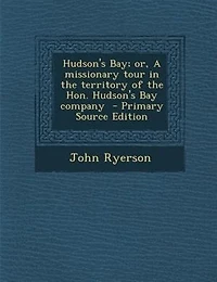 Hudson's Bay; or, A missionary tour in the territory of the Hon. Hudson's Bay company  - Primary Source Edition