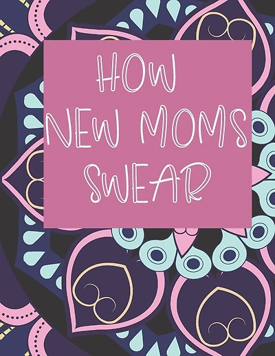 How New Moms Swear: Mandala Flowers Coloring Book For New Mom Gift