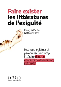 Faire exister les littératures de l'exiguïté: instituer, légitimer et pérenniser un champ littéraire dans contexte domination culturelle