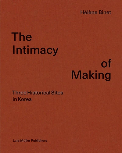 Hélène Binet: The Intimacy of Making: Three Historical Sites in Korea