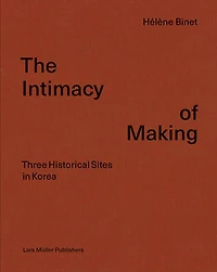 Hélène Binet: The Intimacy of Making: Three Historical Sites in Korea