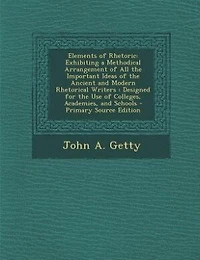 Elements of Rhetoric: Exhibiting a Methodical Arrangement of All the Important Ideas of the Ancient and Modern Rhetorical