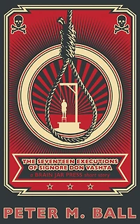 The Seventeen Executions Of Signore Don Vashta: A Brain Jar Press Short Story