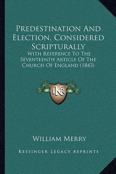 Predestination And Election, Considered Scripturally: With Reference To The Seventeenth Article Of The Church Of England (1843)