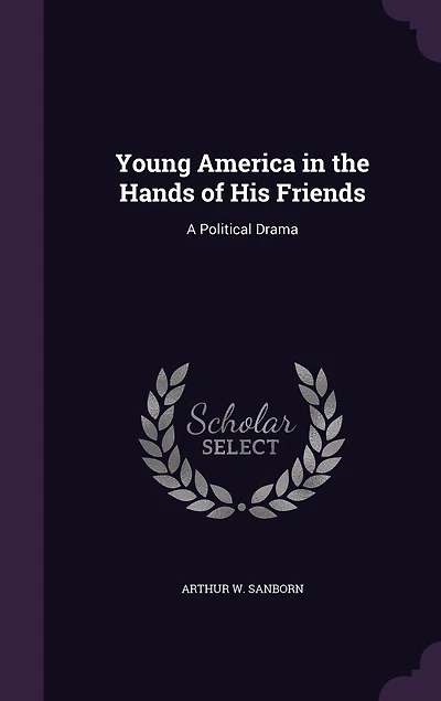 Young America the Hands of His Friends: A Political Drama (Classic Reprint)