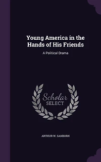 Young America the Hands of His Friends: A Political Drama (Classic Reprint)