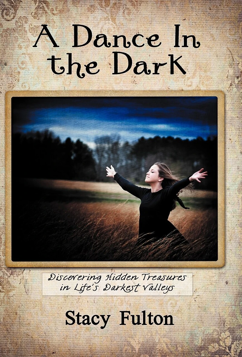 A Dance The Dark: Discovering Hidden Treasures Life's Darkest Valleys