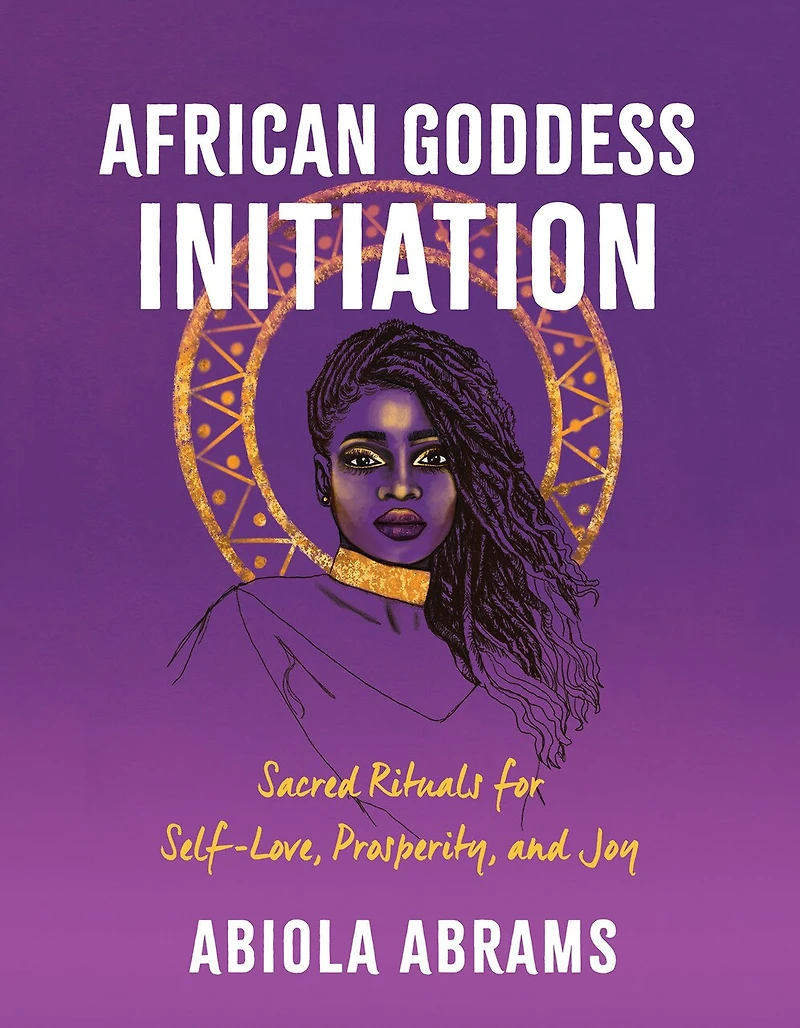 African Goddess Initiation: Sacred Rituals For Self-love, Prosperity, And Joy