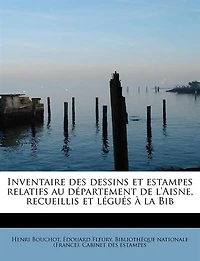 Inventaire Des Dessins Et Estampes Relatifs Au Département De L'aisne, Recueillis Légués À La Bib