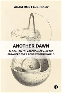 Another Dawn: Global South Ascendance and the Scramble for a Post-Western World
