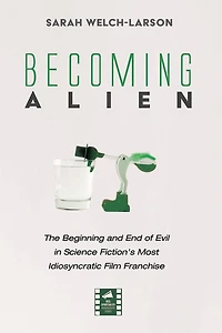 Becoming Alien: The Beginning and End of Evil Science Fiction's Most Idiosyncratic Film Franchise