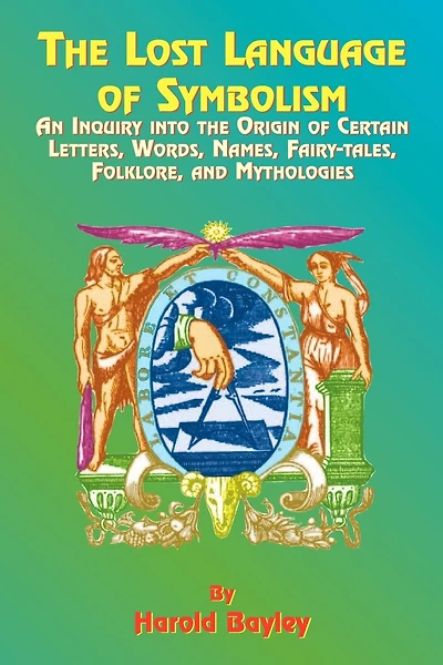 The Lost Language Of Symbolism: An Inquiry Into The Origin Of Certain Letters, Words, Names, Fairy-tales, Folklore, And Mythologies