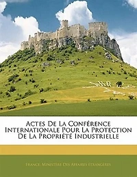 Actes De La Conférence Internationale Pour Protection Propriété Industrielle