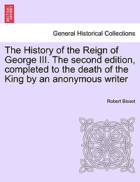 The History Of The Reign Of George Iii. The Second Edition, Completed To The Death Of The King By An Anonymous Writer