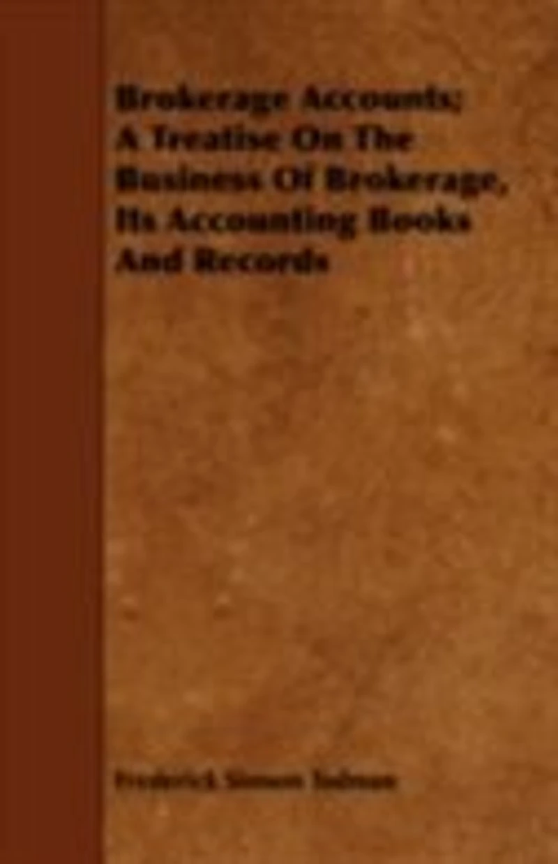 Brokerage Accounts; A Treatise On The Business Of Brokerage, Its Accounting Books And Records