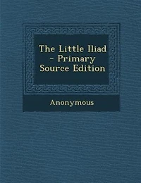 The Little Iliad - Primary Source Edition