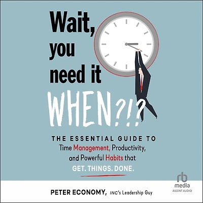 Wait, You Need It When?!?: The Essential Guide to Time Management, Productivity, and Powerful Habits That Get Things Done