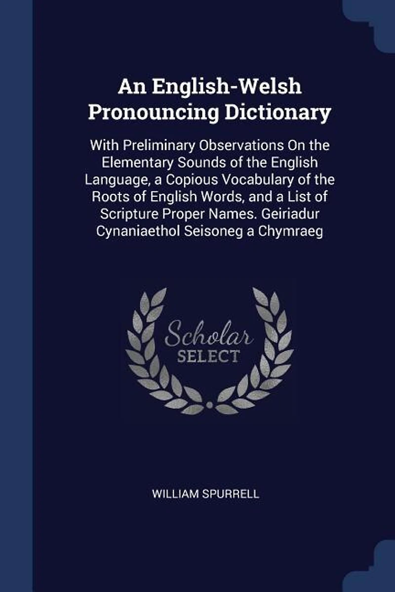 An English-Welsh Pronouncing Dictionary: With Preliminary Observations On the Elementary Sounds of English Language, a Copious Vocabular