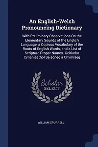 An English-Welsh Pronouncing Dictionary: With Preliminary Observations On the Elementary Sounds of English Language, a Copious Vocabular