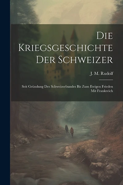 Die Kriegsgeschichte Der Schweizer: Seit Gründung Des Schweizerbundes Bis Zum Ewigen Frieden Mit Frankreich
