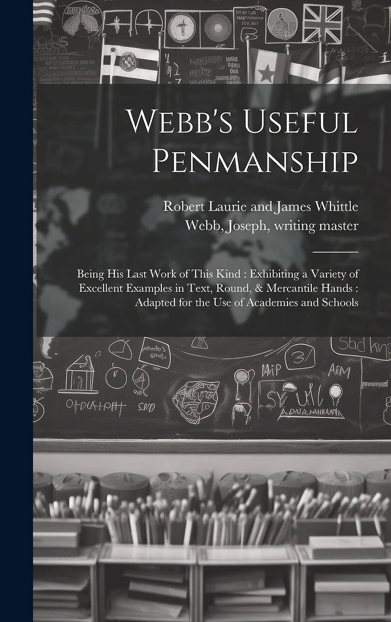 Webb's Useful Penmanship: Being His Last Work of This Kind: Exhibiting a Variety of Excellent Examples in Text, Round, & Mercantile Hands: Adapted for the Use of Academies and Schools
