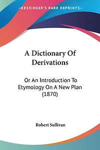 A Dictionary Of Derivations: Or An Introduction To Etymology On A New Plan (1870)