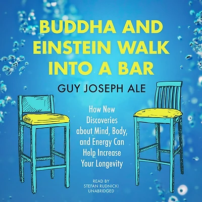 Buddha and Einstein Walk into a Bar: How New Discoveries about Mind, Body, Energy Can Help Increase Your Longevity