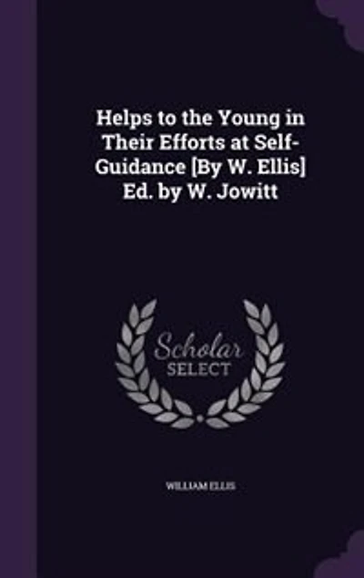 Helps to the Young in Their Efforts at Self-Guidance [By W. Ellis] Ed. by W. Jowitt