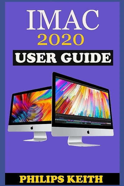 iMAC 2020 User Guide: The Step By Step Instruction Manual For Beginners And Seniors To Effectively Operate And Setup The New 2020 21.5-Inch And 27- Inch iMac Computer Plus Illustrative Screenshot.