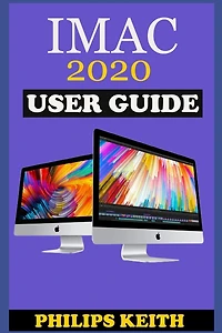 iMAC 2020 User Guide: The Step By Step Instruction Manual For Beginners And Seniors To Effectively Operate And Setup The New 2020 21.5-Inch And 27- Inch iMac Computer Plus Illustrative Screenshot.