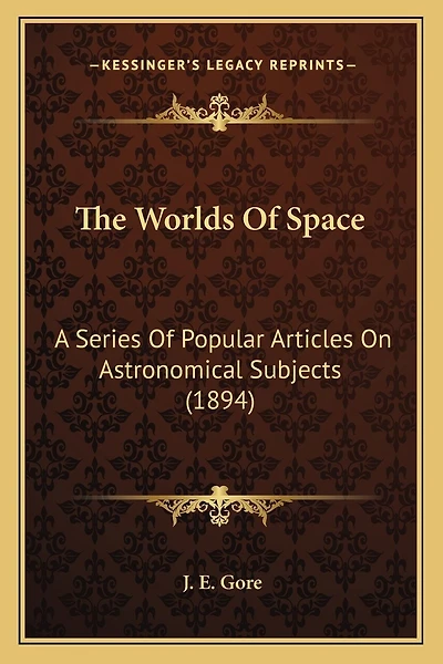The Worlds Of Space: A Series Of Popular Articles On Astronomical Subjects (1894)