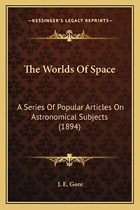 The Worlds Of Space: A Series Of Popular Articles On Astronomical Subjects (1894)