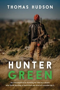 Hunter Green: An Introduction to Hunting for the Eco-Aware Who Think Hunting is Weird But Are Kind of Considering It