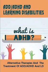 Add-adhd And Learning Disabilities_alternative Therapies And The Treatment Of Add-adhd And Ld: How To Deal With Add Without Medication