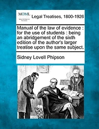 Manual of the Law Evidence, for Use Students: Being an Abridgement Sixth Edition Author's Larger Treatise Upon Same Subject (Cl