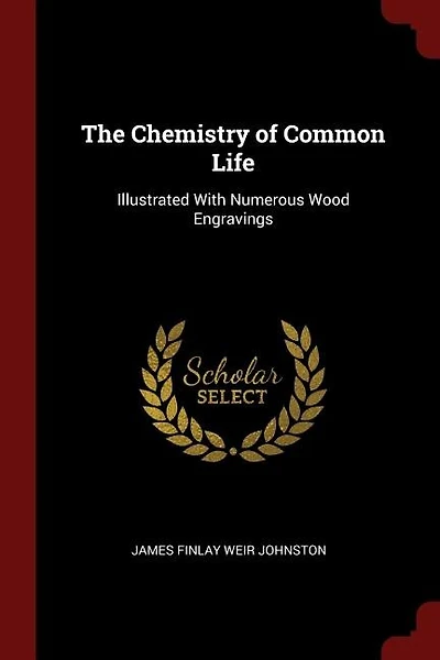 The Chemistry of Common Life: Illustrated With Numerous Wood Engravings