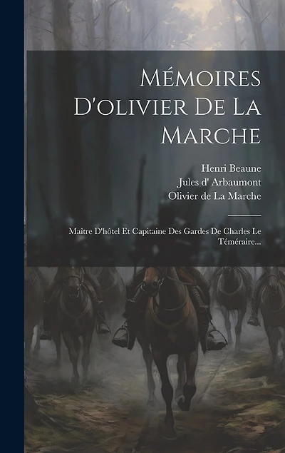 Mémoires D'olivier De La Marche: Maître D'hôtel Et Capitaine Des Gardes De Charles Le Téméraire...