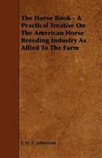 The Horse Book - A Practical Treatise On The American Horse Breeding Industry As Allied To The Farm