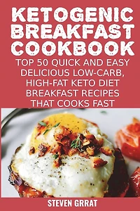 Ketogenic Breakfast Cookbook: Top 50 Quick and Easy Delicious Low-Carb, High-Fat Ketogenic Diet Breakfast Recipes That Cooks Fast